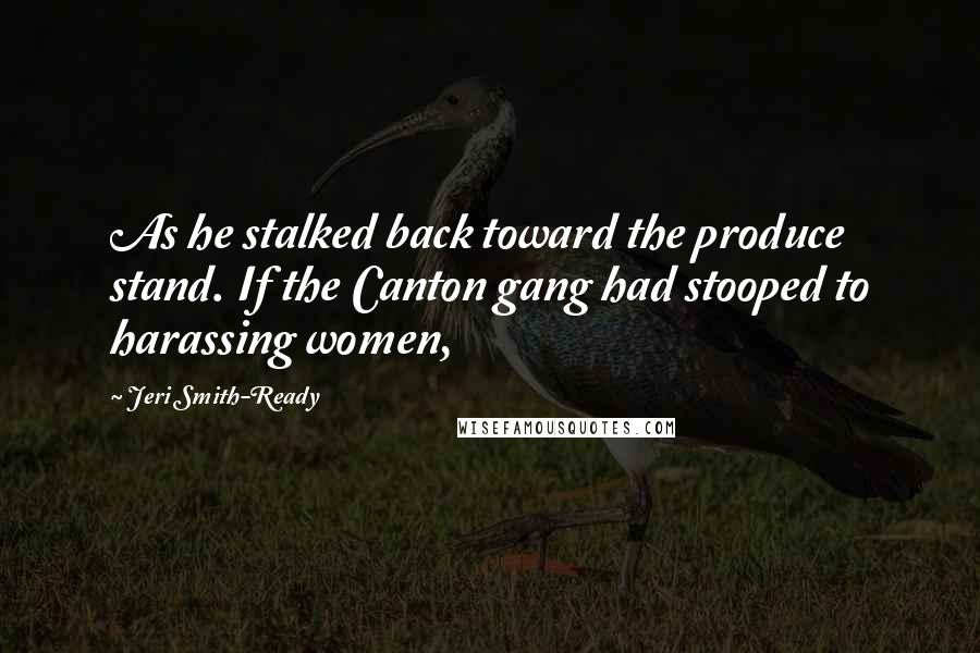 Jeri Smith-Ready Quotes: As he stalked back toward the produce stand. If the Canton gang had stooped to harassing women,