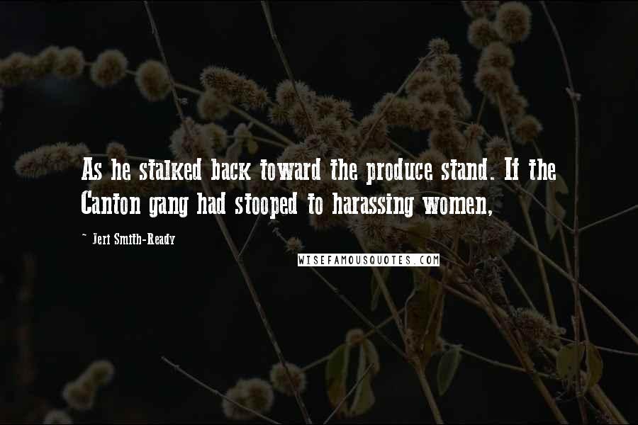 Jeri Smith-Ready Quotes: As he stalked back toward the produce stand. If the Canton gang had stooped to harassing women,