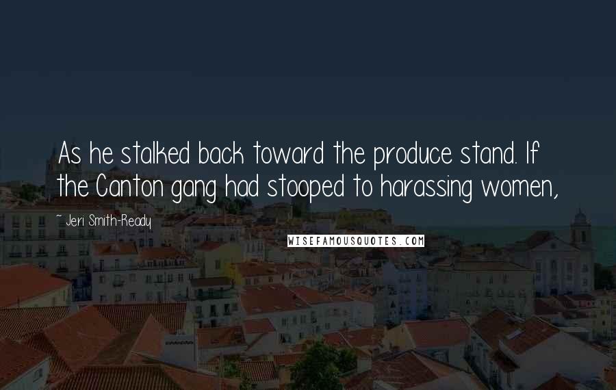 Jeri Smith-Ready Quotes: As he stalked back toward the produce stand. If the Canton gang had stooped to harassing women,