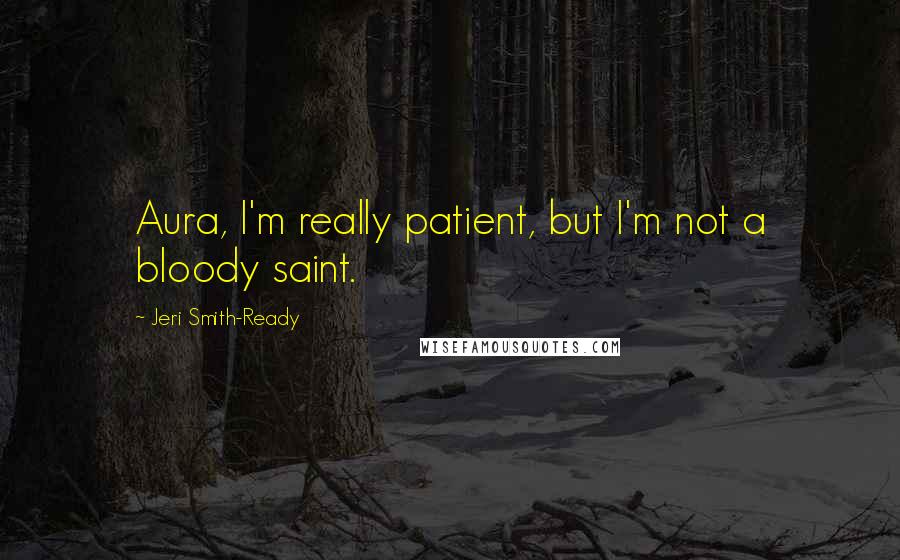 Jeri Smith-Ready Quotes: Aura, I'm really patient, but I'm not a bloody saint.
