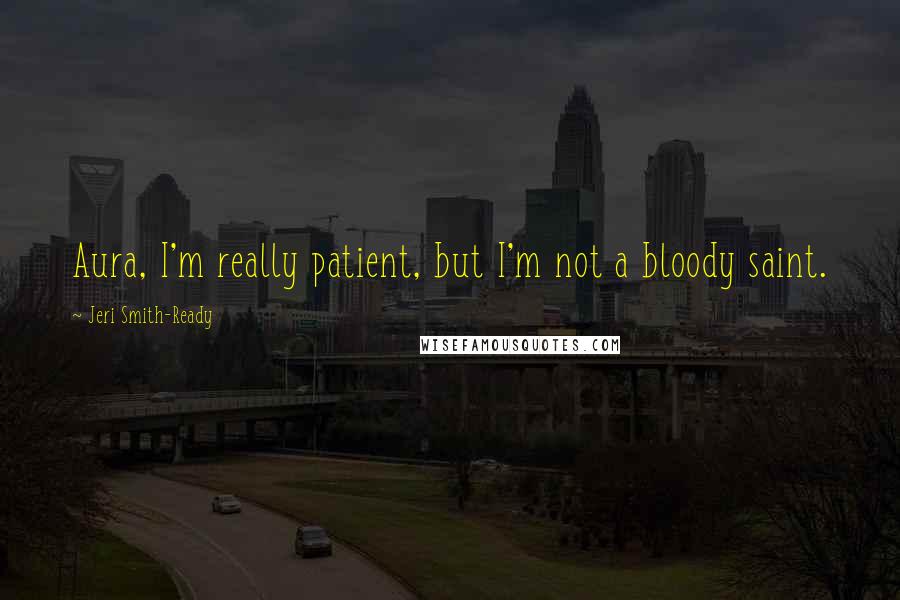 Jeri Smith-Ready Quotes: Aura, I'm really patient, but I'm not a bloody saint.