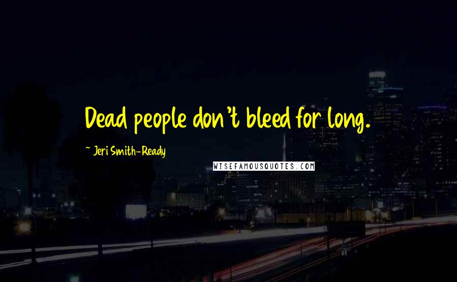 Jeri Smith-Ready Quotes: Dead people don't bleed for long.