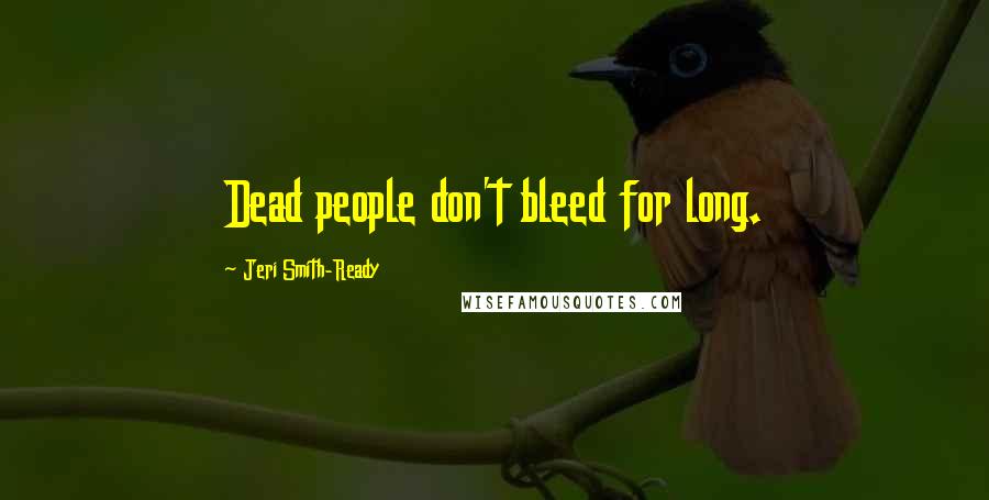 Jeri Smith-Ready Quotes: Dead people don't bleed for long.