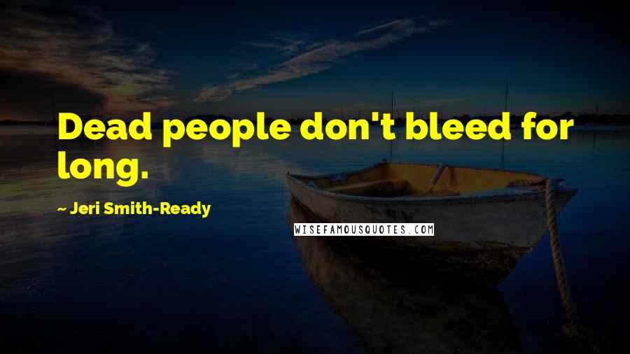 Jeri Smith-Ready Quotes: Dead people don't bleed for long.