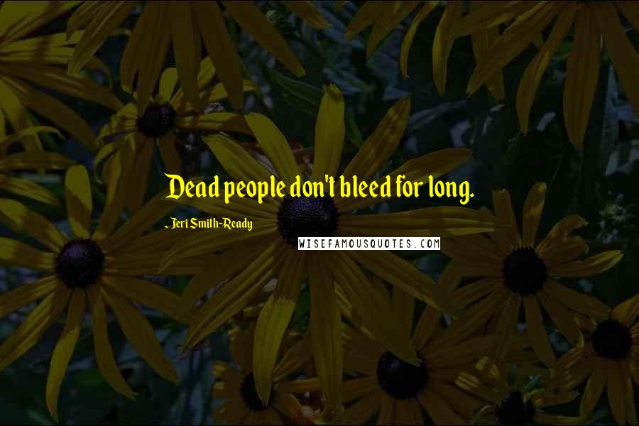 Jeri Smith-Ready Quotes: Dead people don't bleed for long.