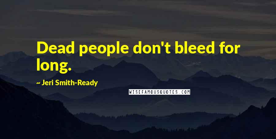 Jeri Smith-Ready Quotes: Dead people don't bleed for long.