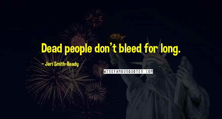 Jeri Smith-Ready Quotes: Dead people don't bleed for long.