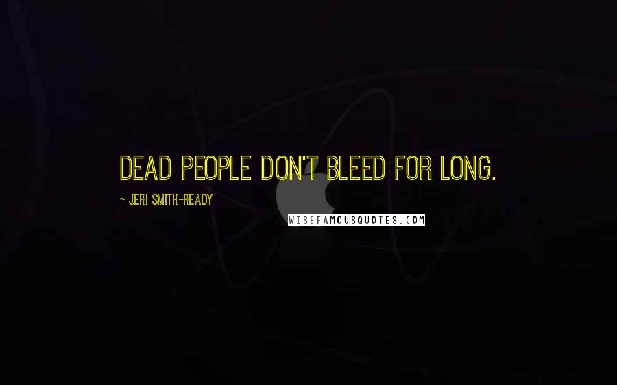 Jeri Smith-Ready Quotes: Dead people don't bleed for long.