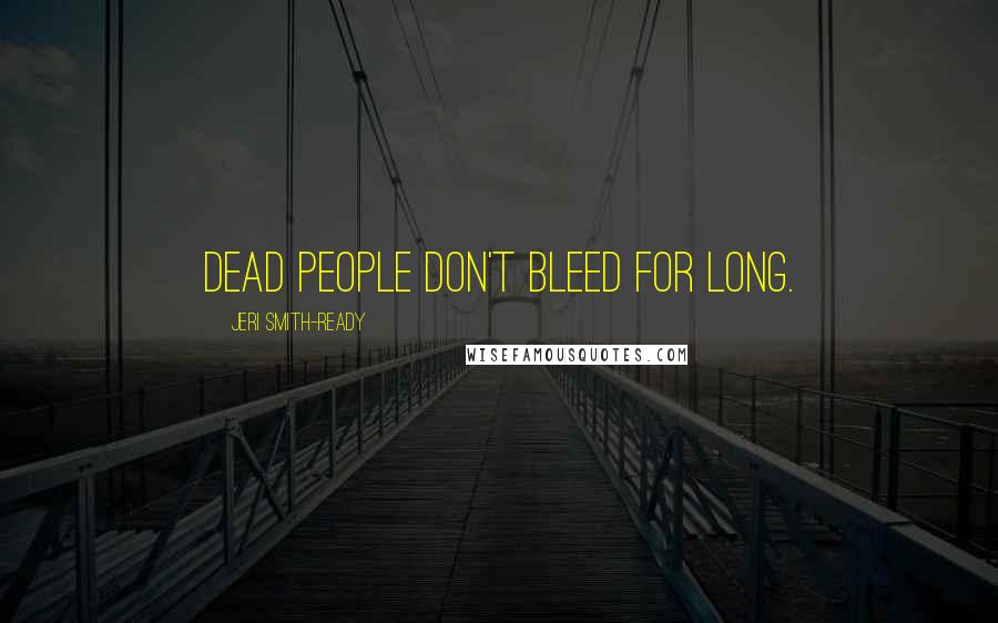 Jeri Smith-Ready Quotes: Dead people don't bleed for long.