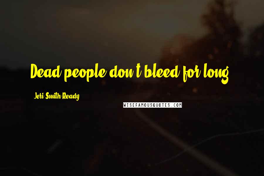 Jeri Smith-Ready Quotes: Dead people don't bleed for long.