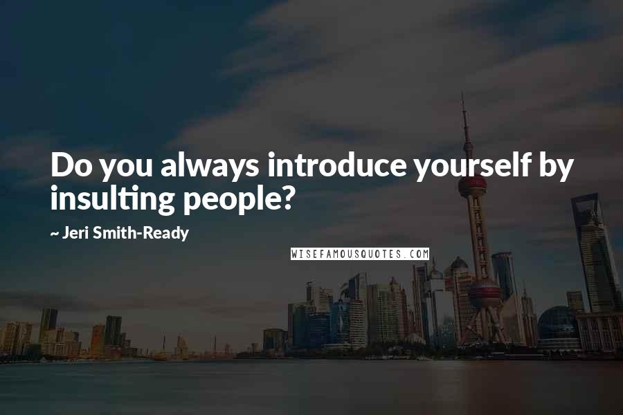 Jeri Smith-Ready Quotes: Do you always introduce yourself by insulting people?