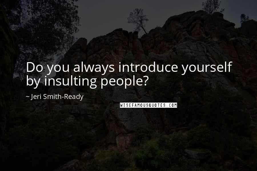 Jeri Smith-Ready Quotes: Do you always introduce yourself by insulting people?