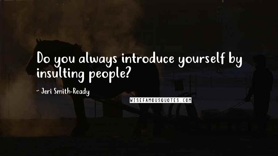 Jeri Smith-Ready Quotes: Do you always introduce yourself by insulting people?