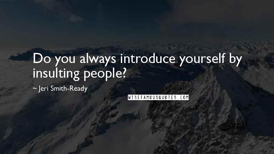 Jeri Smith-Ready Quotes: Do you always introduce yourself by insulting people?