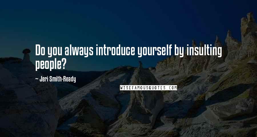 Jeri Smith-Ready Quotes: Do you always introduce yourself by insulting people?
