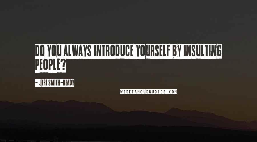 Jeri Smith-Ready Quotes: Do you always introduce yourself by insulting people?