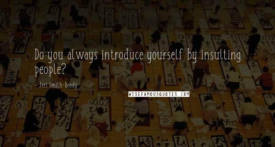 Jeri Smith-Ready Quotes: Do you always introduce yourself by insulting people?