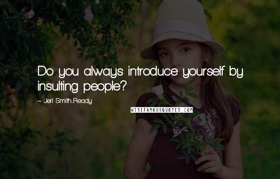Jeri Smith-Ready Quotes: Do you always introduce yourself by insulting people?