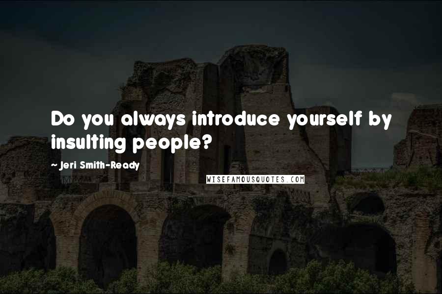 Jeri Smith-Ready Quotes: Do you always introduce yourself by insulting people?