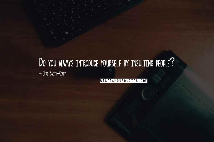 Jeri Smith-Ready Quotes: Do you always introduce yourself by insulting people?