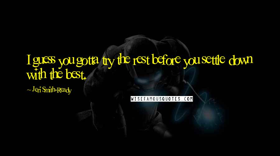 Jeri Smith-Ready Quotes: I guess you gotta try the rest before you settle down with the best.