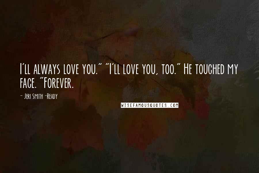 Jeri Smith-Ready Quotes: I'll always love you." "I'll love you, too." He touched my face. "Forever.