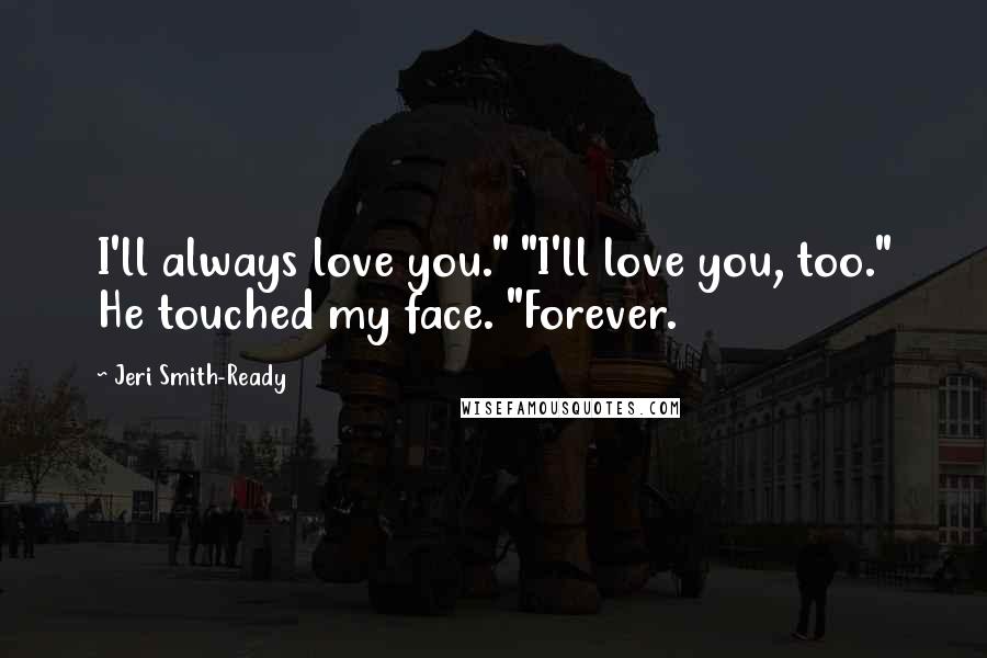 Jeri Smith-Ready Quotes: I'll always love you." "I'll love you, too." He touched my face. "Forever.