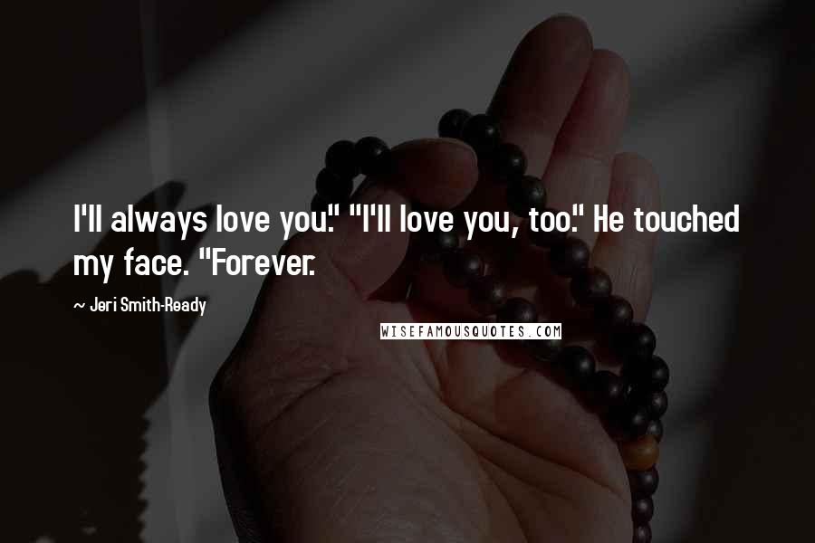 Jeri Smith-Ready Quotes: I'll always love you." "I'll love you, too." He touched my face. "Forever.