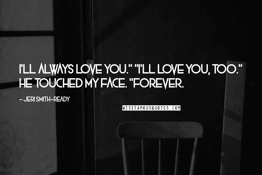 Jeri Smith-Ready Quotes: I'll always love you." "I'll love you, too." He touched my face. "Forever.