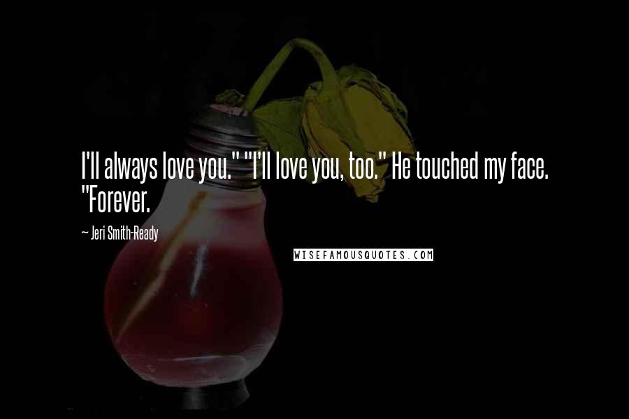 Jeri Smith-Ready Quotes: I'll always love you." "I'll love you, too." He touched my face. "Forever.