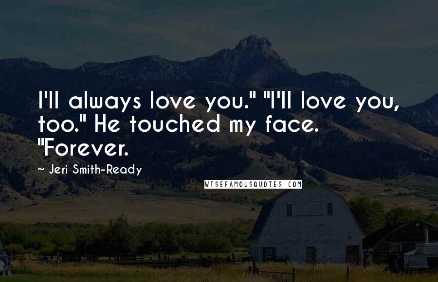 Jeri Smith-Ready Quotes: I'll always love you." "I'll love you, too." He touched my face. "Forever.