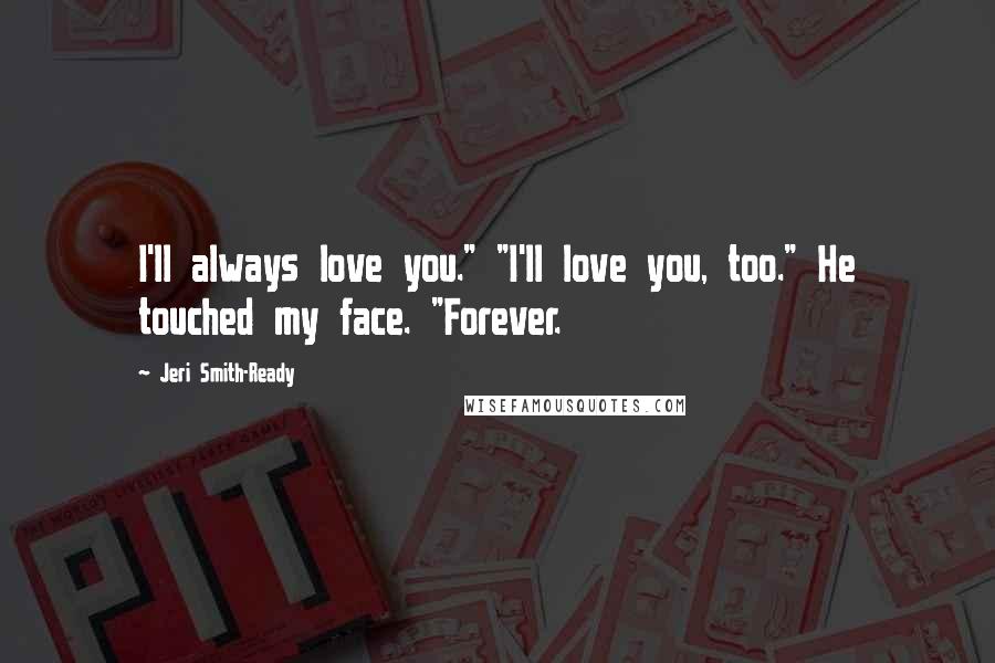 Jeri Smith-Ready Quotes: I'll always love you." "I'll love you, too." He touched my face. "Forever.