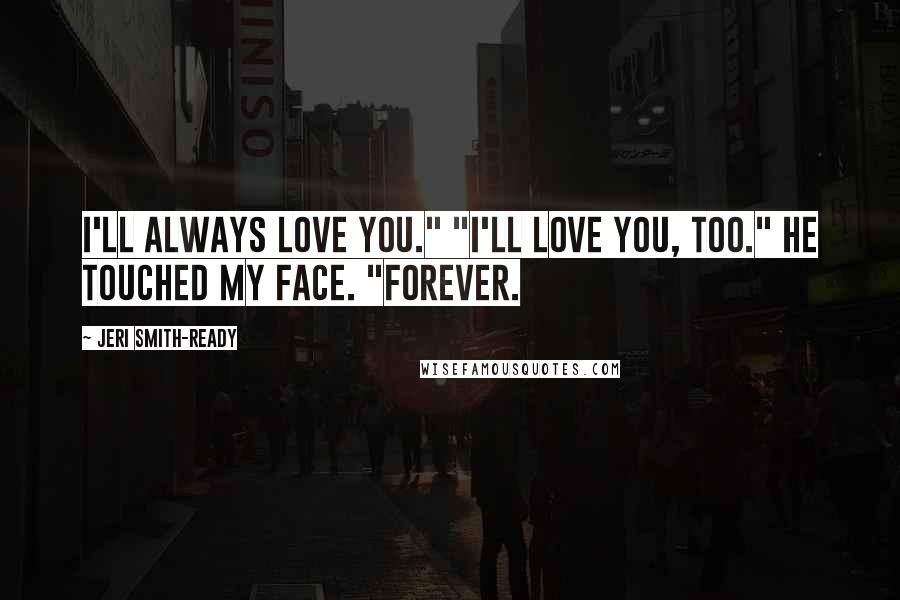 Jeri Smith-Ready Quotes: I'll always love you." "I'll love you, too." He touched my face. "Forever.