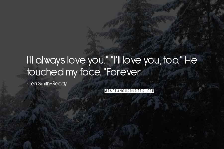 Jeri Smith-Ready Quotes: I'll always love you." "I'll love you, too." He touched my face. "Forever.