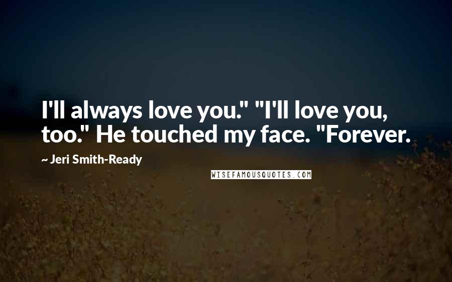 Jeri Smith-Ready Quotes: I'll always love you." "I'll love you, too." He touched my face. "Forever.