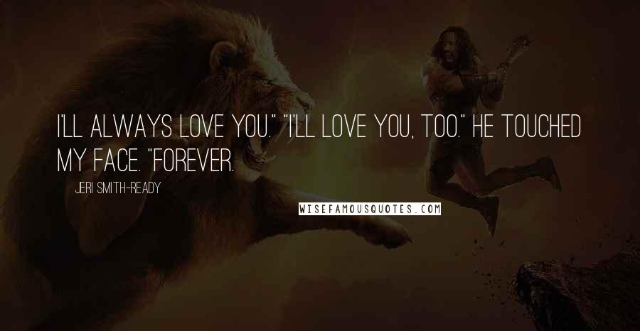 Jeri Smith-Ready Quotes: I'll always love you." "I'll love you, too." He touched my face. "Forever.