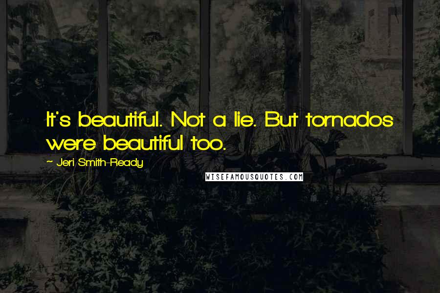 Jeri Smith-Ready Quotes: It's beautiful. Not a lie. But tornados were beautiful too.
