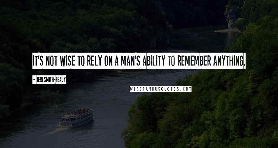 Jeri Smith-Ready Quotes: It's not wise to rely on a man's ability to remember anything.