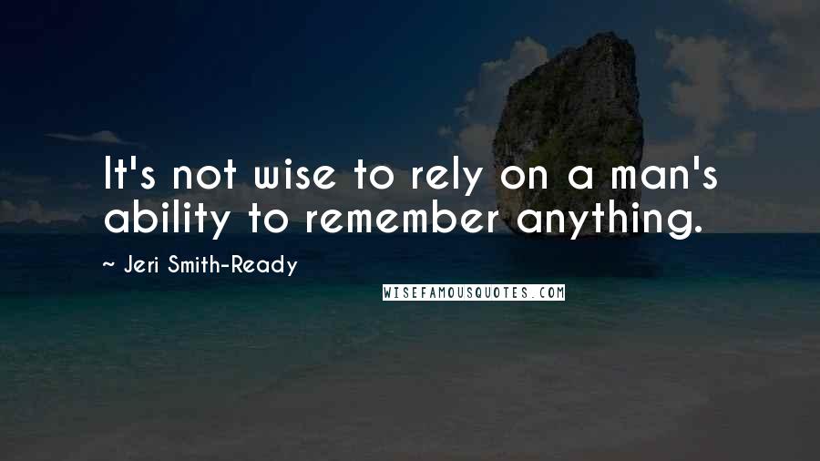 Jeri Smith-Ready Quotes: It's not wise to rely on a man's ability to remember anything.