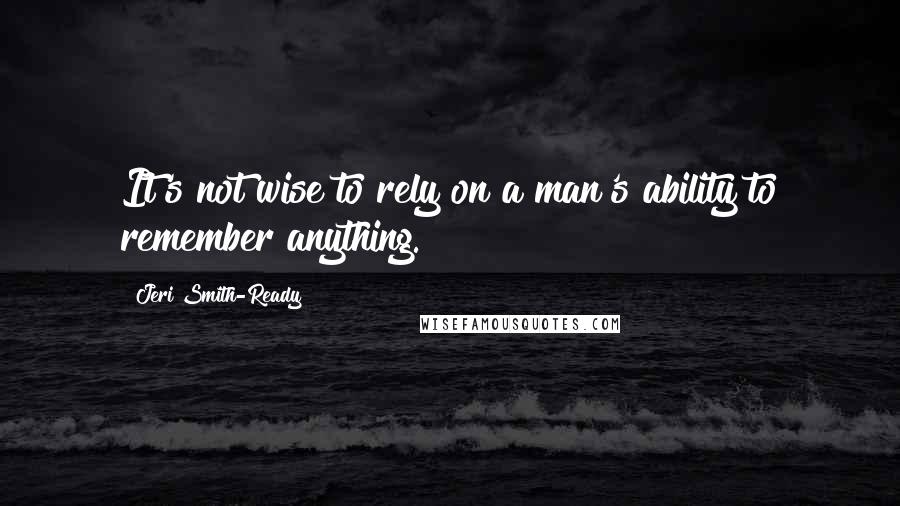 Jeri Smith-Ready Quotes: It's not wise to rely on a man's ability to remember anything.
