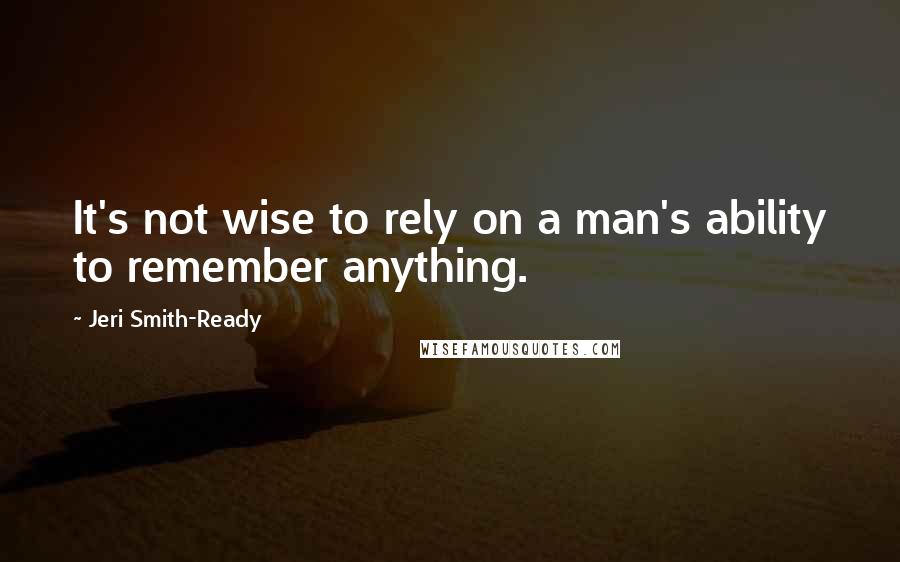 Jeri Smith-Ready Quotes: It's not wise to rely on a man's ability to remember anything.