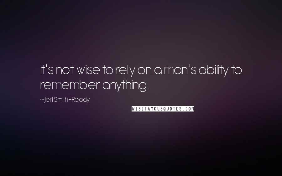 Jeri Smith-Ready Quotes: It's not wise to rely on a man's ability to remember anything.