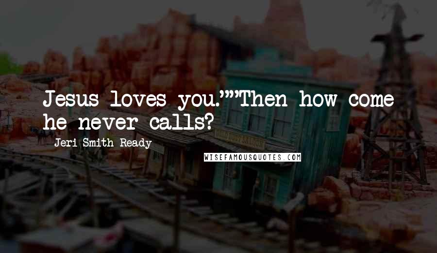 Jeri Smith-Ready Quotes: Jesus loves you.""Then how come he never calls?