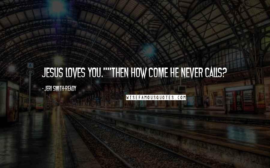 Jeri Smith-Ready Quotes: Jesus loves you.""Then how come he never calls?