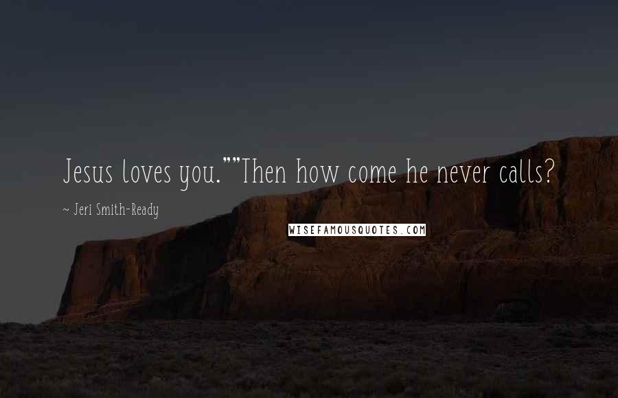 Jeri Smith-Ready Quotes: Jesus loves you.""Then how come he never calls?