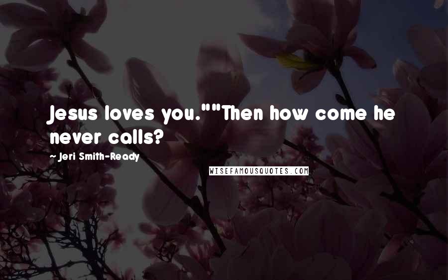 Jeri Smith-Ready Quotes: Jesus loves you.""Then how come he never calls?