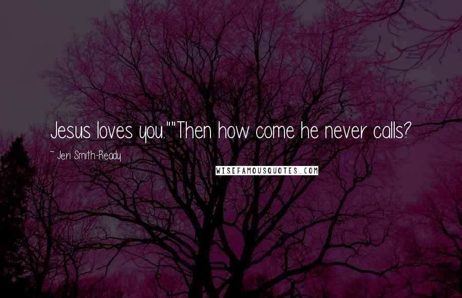 Jeri Smith-Ready Quotes: Jesus loves you.""Then how come he never calls?