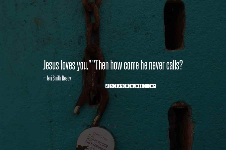 Jeri Smith-Ready Quotes: Jesus loves you.""Then how come he never calls?