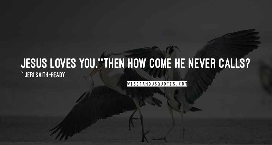 Jeri Smith-Ready Quotes: Jesus loves you.""Then how come he never calls?