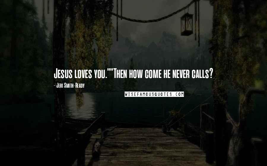 Jeri Smith-Ready Quotes: Jesus loves you.""Then how come he never calls?